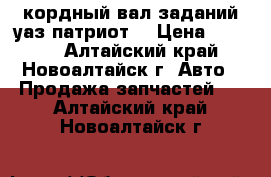 кордный вал заданий.уаз патриот  › Цена ­ 2 000 - Алтайский край, Новоалтайск г. Авто » Продажа запчастей   . Алтайский край,Новоалтайск г.